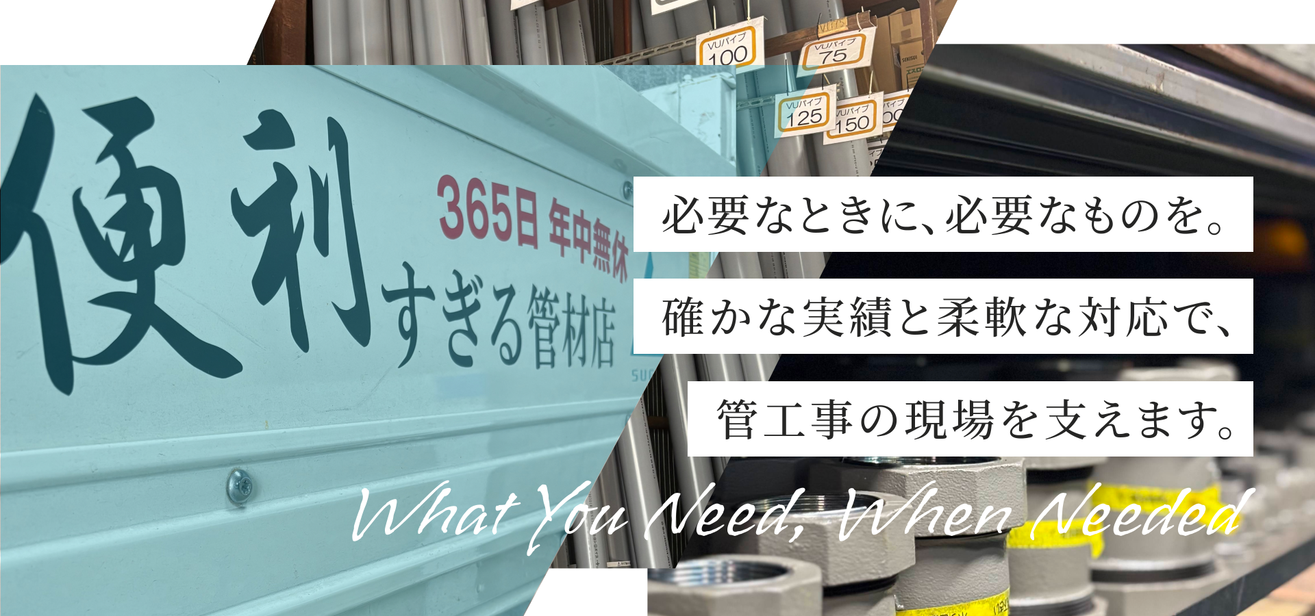 必要なときに、必要なものを。確かな実績と柔軟な対応で、管工の現場を支えます。